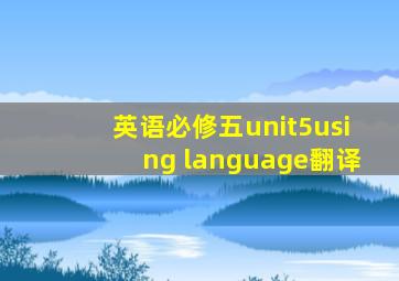 英语必修五unit5using language翻译